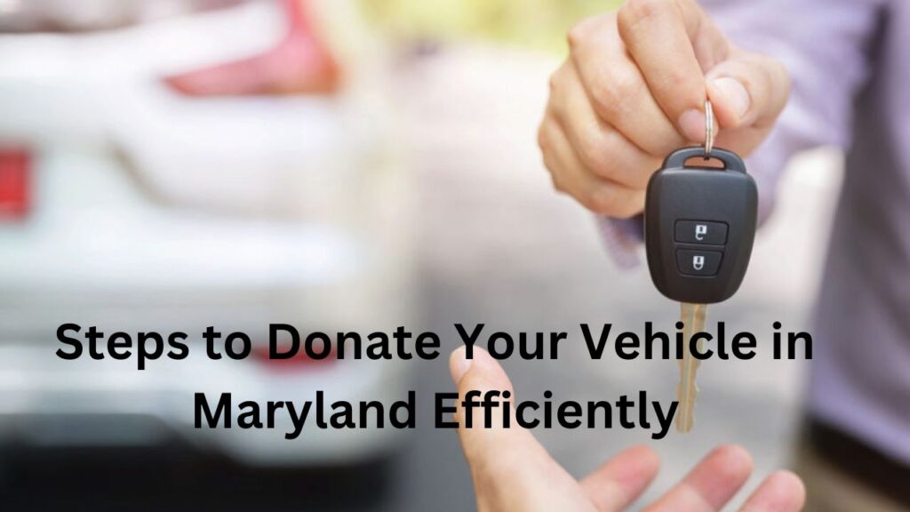 Steps to Donate Your Vehicle in Maryland Efficiently